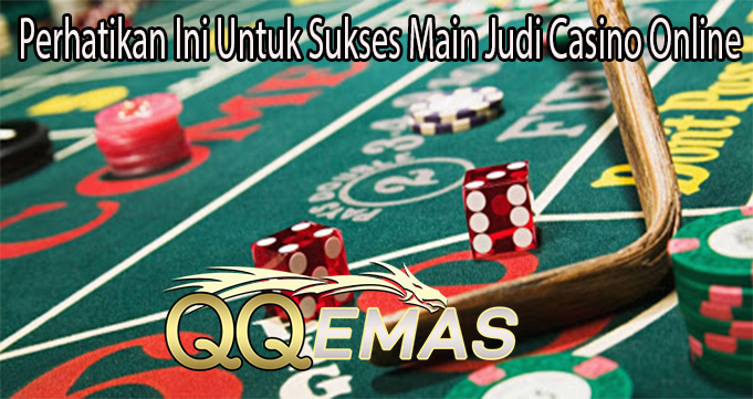 Perhatikan Ini Untuk Sukses Main Judi Casino Online